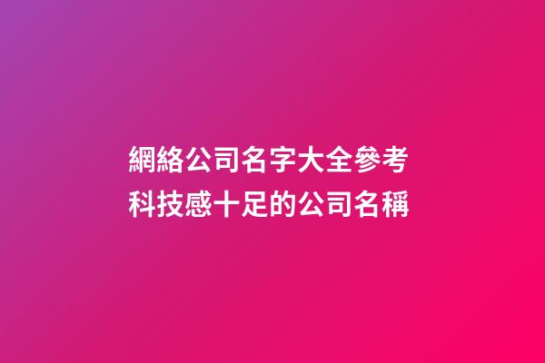 網絡公司名字大全參考 科技感十足的公司名稱-第1張-公司起名-玄機派